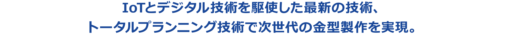 IoTとデジタル技術を駆使した最新の技術、トータルプランニング技術で次世代の金型製作を実現。